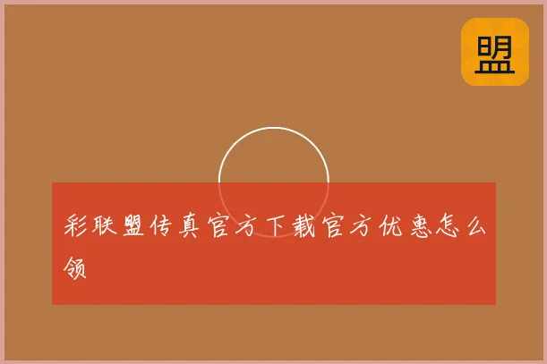 彩联盟传真官方下载官方优惠怎么领