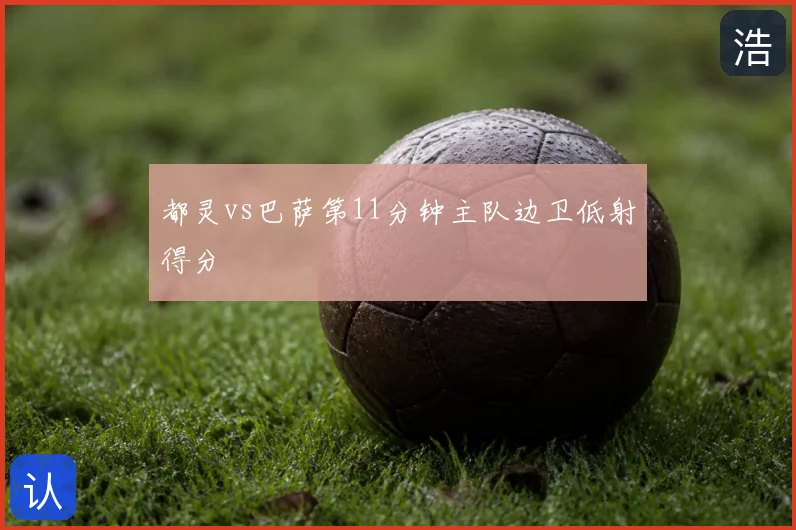 都灵vs巴萨第11分钟主队边卫低射得分