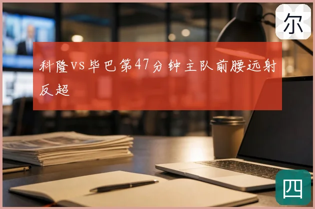 科隆vs毕巴第47分钟主队前腰远射反超
