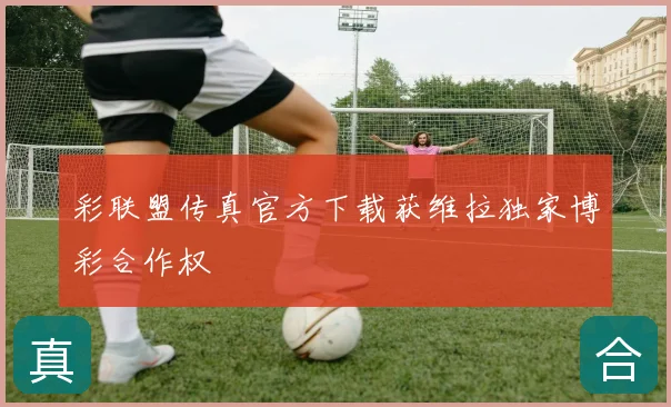 彩联盟传真官方下载获维拉独家博彩合作权