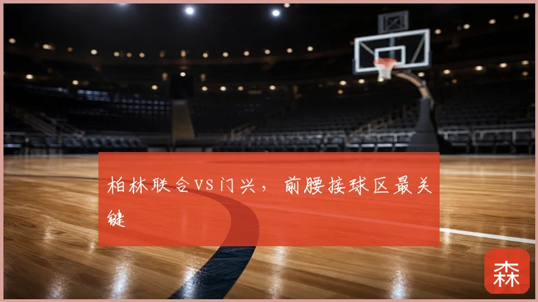 柏林联合vs门兴，前腰接球区最关键