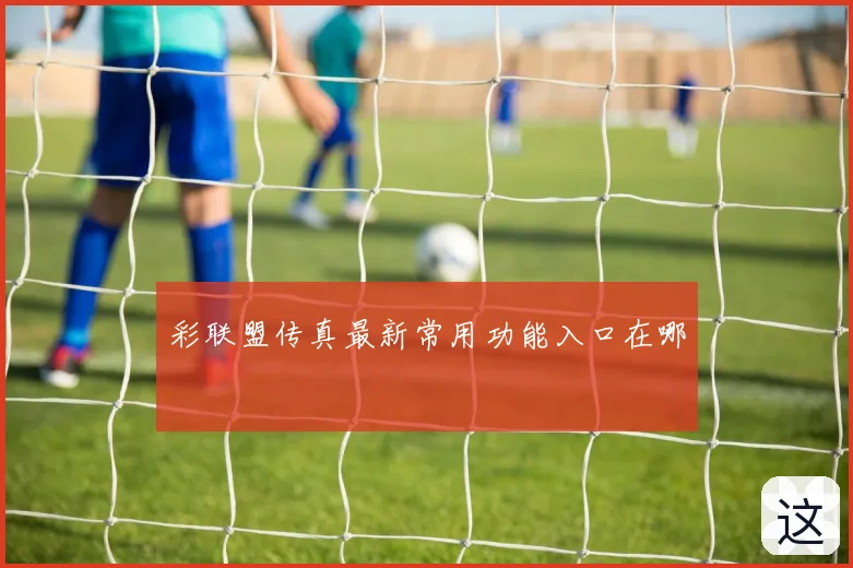 彩联盟传真最新常用功能入口在哪
