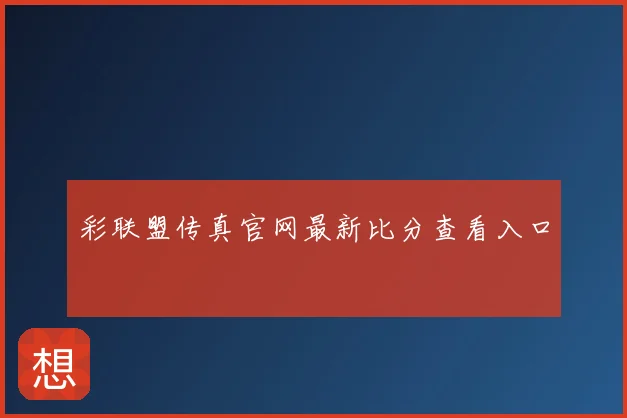 彩联盟传真官网最新比分查看入口