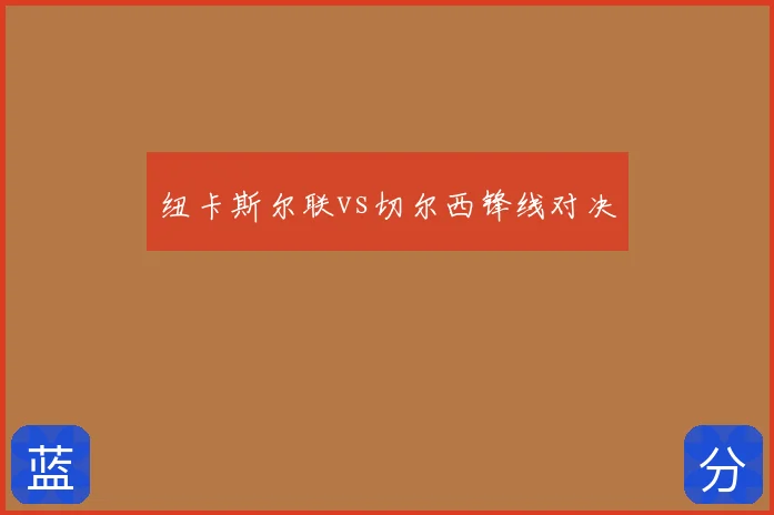 纽卡斯尔联vs切尔西锋线对决