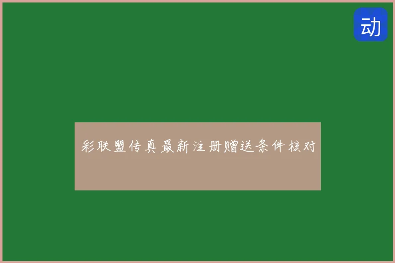 彩联盟传真最新注册赠送条件核对