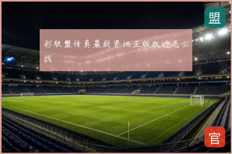 彩联盟传真新鲜发布正版欢迎怎么找