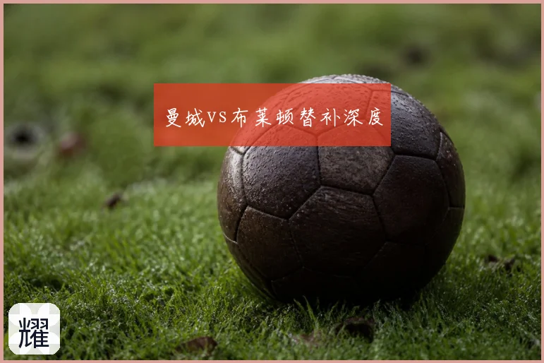 曼城vs布莱顿替补深度