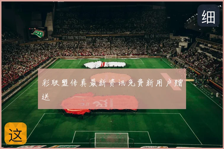 彩联盟传真新鲜发布免费新用户赠送