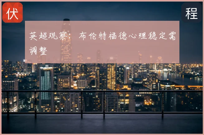 英超观察：布伦特福德心理稳定需调整