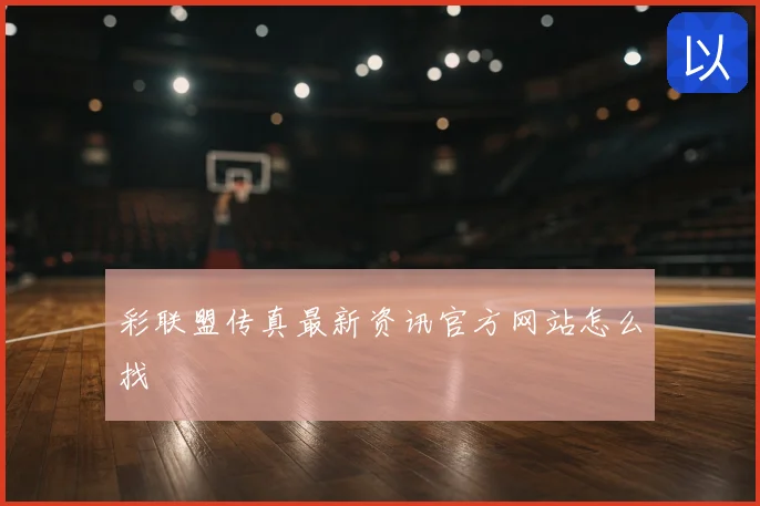 彩联盟传真新鲜发布官方网站怎么找