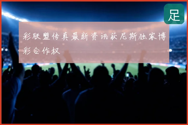 彩联盟传真新鲜发布获尼斯独家博彩合作权
